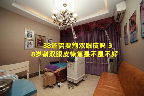 38还需要割双眼皮吗 38岁割双眼皮恢复是不是不好